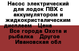 Насос электрический для лодок ПВХ с аккумулятором и жидкокристалическим дисплеем › Цена ­ 9 500 - Все города Охота и рыбалка » Другое   . Ивановская обл.